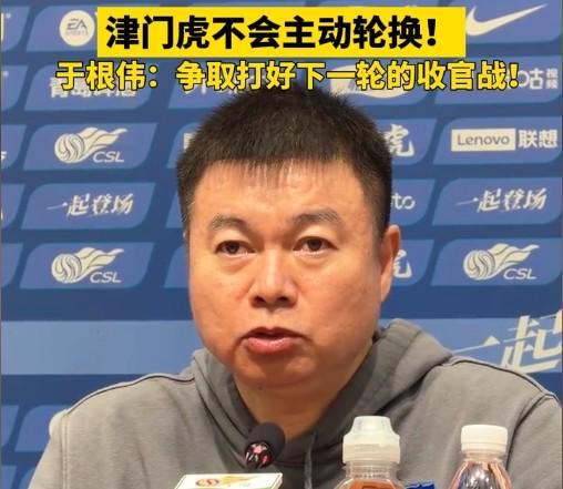 于根伟：无特殊情况不会主动轮换，秉持这种精神打好收官战